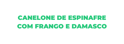 CANELONE DE ESPINAFRE COM FRANGO E DAMASCO