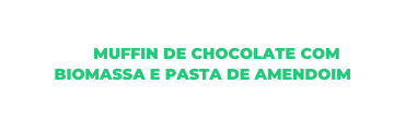 MUFFIN DE CHOCOLATE COM BIOMASSA E PASTA DE AMENDOIM